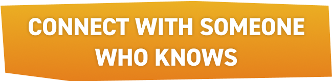 CONNECT WITH SOMEONE WHO KNOWS