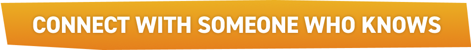 CONNECT WITH SOMEONE WHO KNOWS